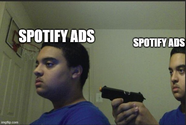 Spotify Ads | SPOTIFY ADS; SPOTIFY ADS | image tagged in trust nobody not even yourself,music,spotify,funny,meme | made w/ Imgflip meme maker