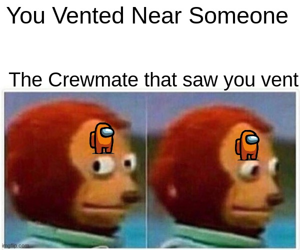 not good | You Vented Near Someone; The Crewmate that saw you vent | image tagged in memes,monkey puppet,among us,vented,busted | made w/ Imgflip meme maker