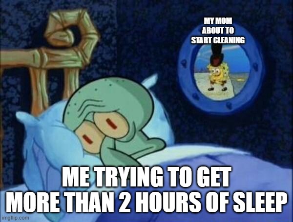 Cowboy SpongeBob  | MY MOM ABOUT TO START CLEANING; ME TRYING TO GET MORE THAN 2 HOURS OF SLEEP | image tagged in cowboy spongebob | made w/ Imgflip meme maker