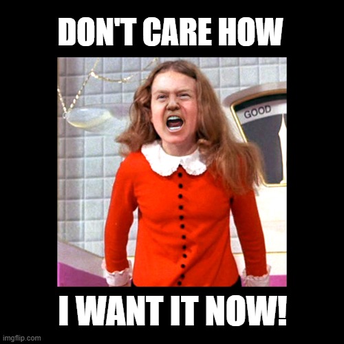 Veruca Trump | DON'T CARE HOW; I WANT IT NOW! | image tagged in donald trump,charlie and the chocolate factory,trump tantrum,spoiled brat | made w/ Imgflip meme maker