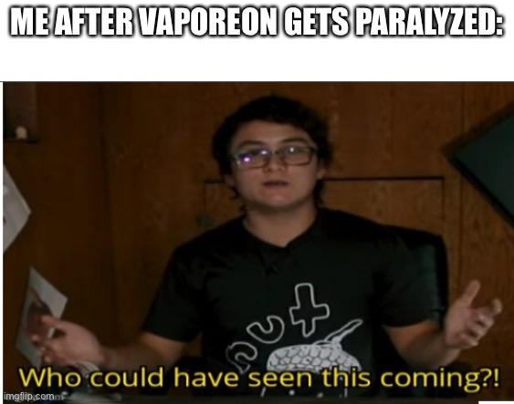 Who could have seen this coming? | ME AFTER VAPOREON GETS PARALYZED: | image tagged in who could have seen this coming | made w/ Imgflip meme maker