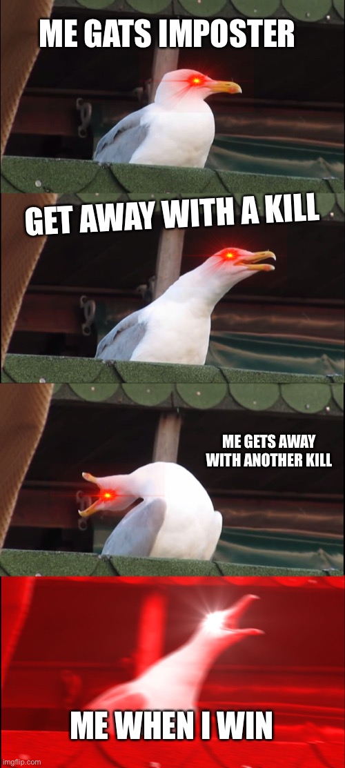 Inhaling Seagull Meme | ME GATS IMPOSTER; GET AWAY WITH A KILL; ME GETS AWAY WITH ANOTHER KILL; ME WHEN I WIN | image tagged in memes,inhaling seagull | made w/ Imgflip meme maker
