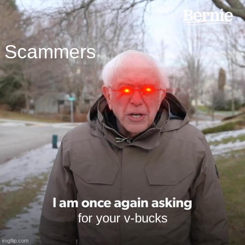 Bernie I Am Once Again Asking For Your Support Meme | Scammers; for your v-bucks | image tagged in memes,bernie i am once again asking for your support | made w/ Imgflip meme maker