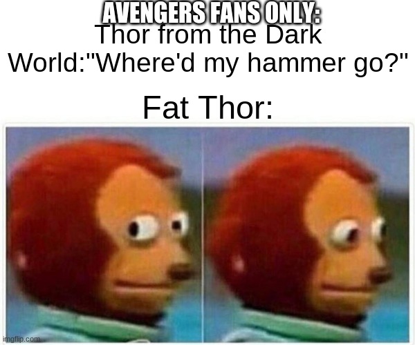Monkey Puppet Meme | AVENGERS FANS ONLY:; Thor from the Dark World:"Where'd my hammer go?"; Fat Thor: | image tagged in memes,monkey puppet | made w/ Imgflip meme maker