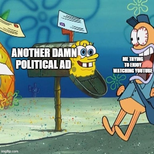 Spongebob Mailbox | ANOTHER DAMN POLITICAL AD; ME TRYING TO ENJOY WATCHING YOUTUBE | image tagged in spongebob mailbox | made w/ Imgflip meme maker
