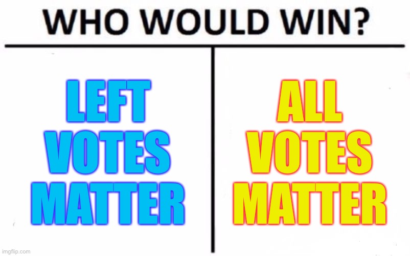 This is true | LEFT VOTES MATTER; ALL VOTES MATTER | image tagged in memes,who would win,funny,politics,voter fraud,presidential race | made w/ Imgflip meme maker