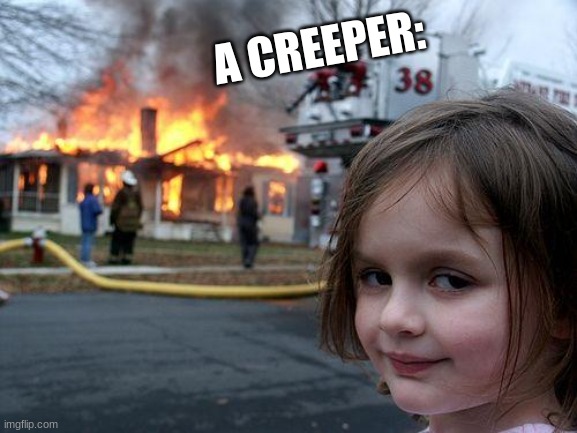 Every creeper ever | A CREEPER: | image tagged in memes,disaster girl | made w/ Imgflip meme maker
