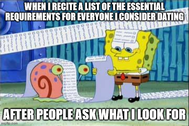 I Can't Even Cut Down On Them! | WHEN I RECITE A LIST OF THE ESSENTIAL REQUIREMENTS FOR EVERYONE I CONSIDER DATING; AFTER PEOPLE ASK WHAT I LOOK FOR | image tagged in spongebob's list,dating,relationships,relationship goals,relationship,dating sucks | made w/ Imgflip meme maker