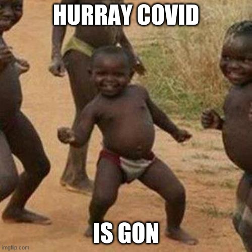 Third World Success Kid Meme | HURRAY COVID; IS GON | image tagged in memes,third world success kid | made w/ Imgflip meme maker