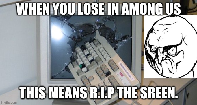 Ultimate rage quit | WHEN YOU LOSE IN AMONG US; THIS MEANS R.I.P THE SREEN. | image tagged in ultimate rage quit | made w/ Imgflip meme maker