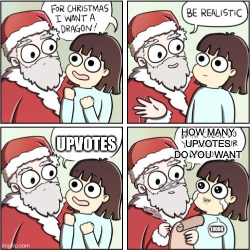 For Christmas I Want a Dragon | HOW MANY UPVOTES DO YOU WANT; UPVOTES; 10000 | image tagged in for christmas i want a dragon | made w/ Imgflip meme maker