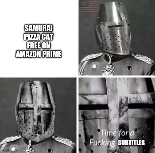 Time for a crusade | SAMURAI PIZZA CAT FREE ON AMAZON PRIME SUBTITLES | image tagged in time for a crusade | made w/ Imgflip meme maker