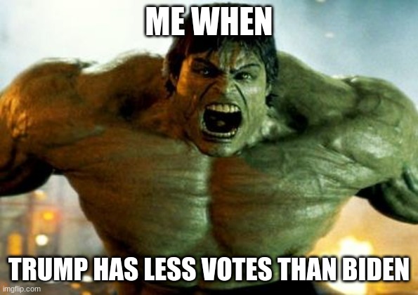 hulk | ME WHEN; TRUMP HAS LESS VOTES THAN BIDEN | image tagged in hulk | made w/ Imgflip meme maker