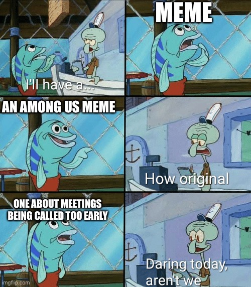 Daring today, aren't we squidward | MEME; AN AMONG US MEME; ONE ABOUT MEETINGS BEING CALLED TOO EARLY | image tagged in daring today aren't we squidward | made w/ Imgflip meme maker