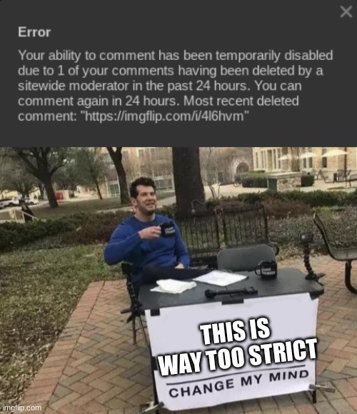 THIS IS WAY TOO STRICT | image tagged in memes,change my mind | made w/ Imgflip meme maker