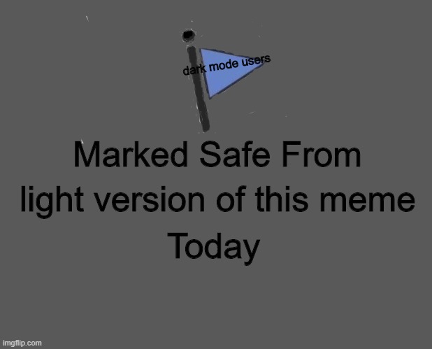 Marked Safe From | dark mode users; Marked Safe From; light version of this meme; Today | image tagged in memes,marked safe from | made w/ Imgflip meme maker