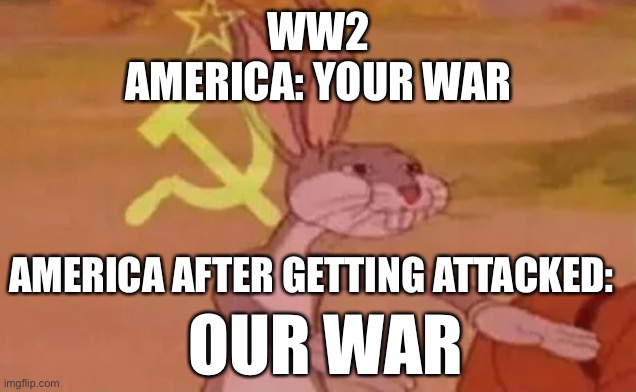 Funny because they are fighting the communists | WW2
AMERICA: YOUR WAR; AMERICA AFTER GETTING ATTACKED:; OUR WAR | image tagged in bugs bunny communist | made w/ Imgflip meme maker