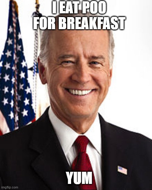 Joe Biden | I EAT POO FOR BREAKFAST; YUM | image tagged in memes,joe biden | made w/ Imgflip meme maker