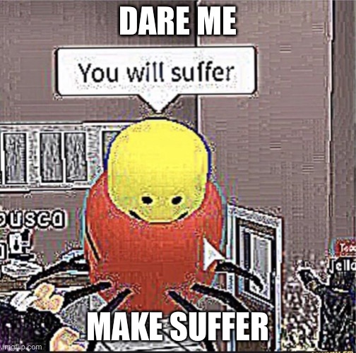 F**king bored | DARE ME; MAKE SUFFER | image tagged in roblox you will suffer | made w/ Imgflip meme maker