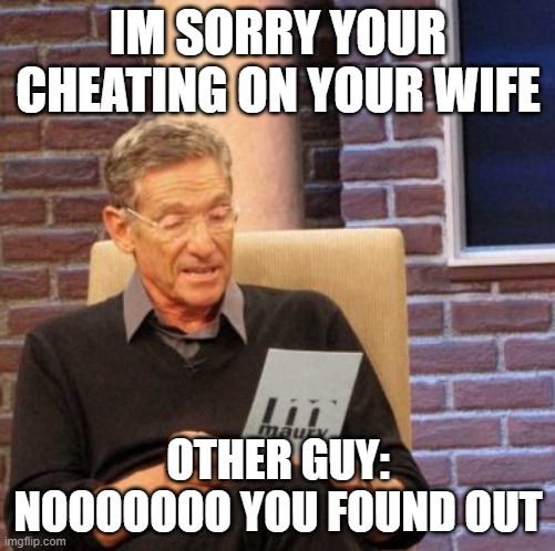Maury Lie Detector Meme | IM SORRY YOUR CHEATING ON YOUR WIFE; OTHER GUY: NOOOOOOO YOU FOUND OUT | image tagged in memes,maury lie detector | made w/ Imgflip meme maker