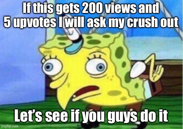 Dating | If this gets 200 views and 5 upvotes I will ask my crush out; Let’s see if you guys do it | image tagged in memes,mocking spongebob | made w/ Imgflip meme maker