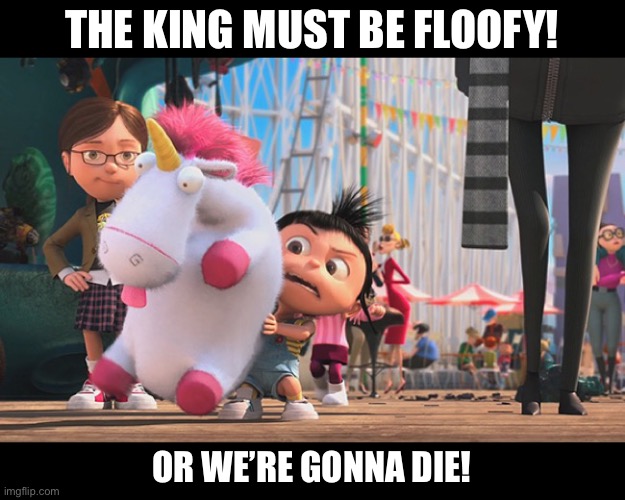 FLOOFY king. | THE KING MUST BE FLOOFY! OR WE’RE GONNA DIE! | image tagged in it s so fluffy | made w/ Imgflip meme maker