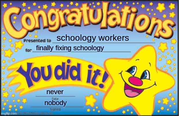 this will never happen |  schoology workers; finally fixing schoology; never; nobody | image tagged in memes,happy star congratulations | made w/ Imgflip meme maker