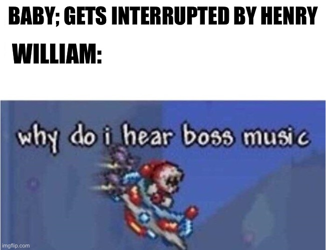 why do i hear boss music | WILLIAM:; BABY; GETS INTERRUPTED BY HENRY | image tagged in why do i hear boss music,fnaf | made w/ Imgflip meme maker