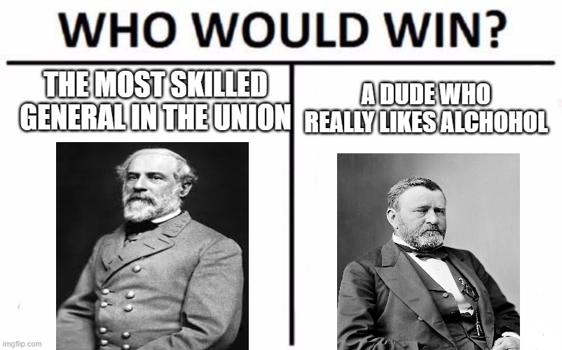 Who Would Win? | THE MOST SKILLED GENERAL IN THE UNION; A DUDE WHO REALLY LIKES ALCHOHOL | image tagged in memes,who would win | made w/ Imgflip meme maker