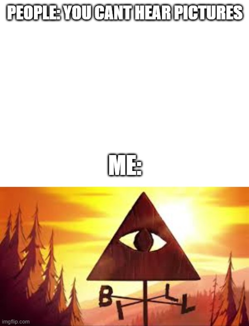 gravfall weirdmeggon |  PEOPLE: YOU CANT HEAR PICTURES; ME: | image tagged in blank white template,gravity falls | made w/ Imgflip meme maker