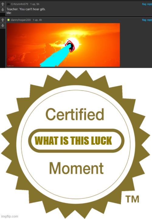 shout out to @cr4zym4n679 and @dannyhogan200 | WHAT IS THIS LUCK | image tagged in certified moment | made w/ Imgflip meme maker