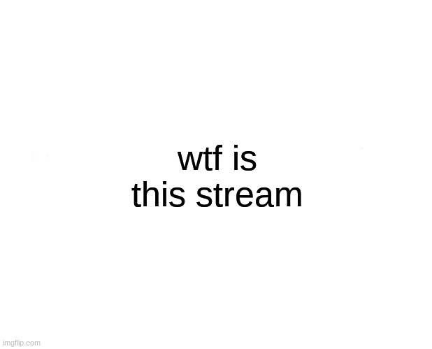 wHY | wtf is this stream | image tagged in memes,marked safe from | made w/ Imgflip meme maker