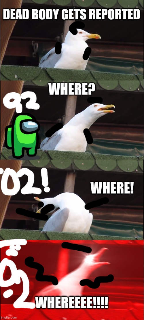 AT O2 | DEAD BODY GETS REPORTED; WHERE? WHERE! WHEREEEE!!!! | image tagged in memes,inhaling seagull | made w/ Imgflip meme maker