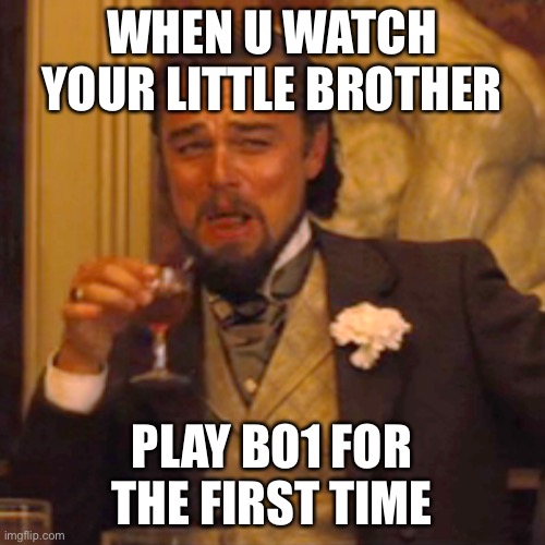 Laughing Leo | WHEN U WATCH YOUR LITTLE BROTHER; PLAY BO1 FOR THE FIRST TIME | image tagged in memes,laughing leo | made w/ Imgflip meme maker