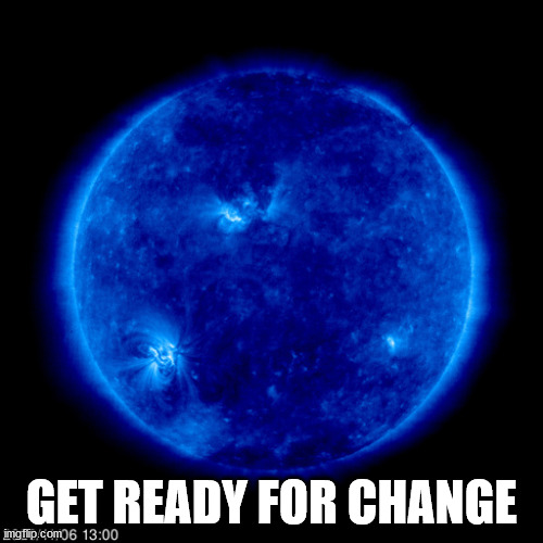 GET READY FOR CHANGE | image tagged in cme,coronal mass ejection | made w/ Imgflip meme maker