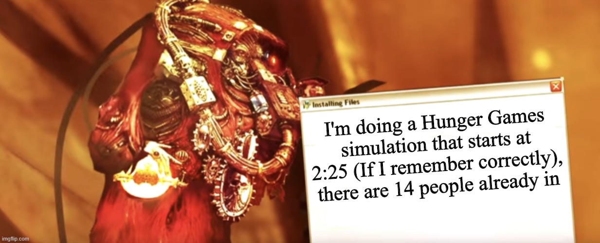 Fabricator-general shows something | I'm doing a Hunger Games simulation that starts at 2:25 (If I remember correctly), there are 14 people already in | image tagged in fabricator-general shows something | made w/ Imgflip meme maker