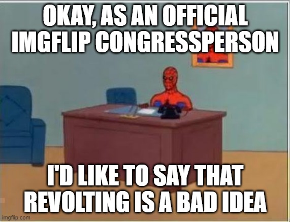 So don't do it kjoshua0316. | OKAY, AS AN OFFICIAL IMGFLIP CONGRESSPERSON; I'D LIKE TO SAY THAT REVOLTING IS A BAD IDEA | image tagged in spiderman computer desk,spider-man,imgflip,revolution | made w/ Imgflip meme maker