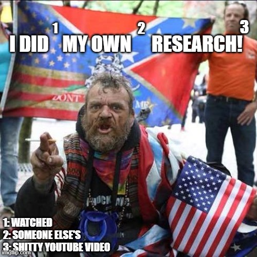 conservative alt right tardo | 3; 1; 2; MY OWN; RESEARCH! I DID; 1: WATCHED
2: SOMEONE ELSE'S
3: SHITTY YOUTUBE VIDEO | image tagged in conservative alt right tardo | made w/ Imgflip meme maker