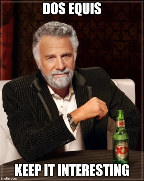 The Most Interesting Man In The World | DOS EQUIS; KEEP IT INTERESTING | image tagged in memes,the most interesting man in the world | made w/ Imgflip meme maker