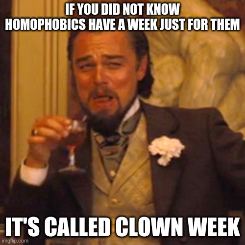 facts | IF YOU DID NOT KNOW HOMOPHOBICS HAVE A WEEK JUST FOR THEM; IT'S CALLED CLOWN WEEK | image tagged in memes,laughing leo | made w/ Imgflip meme maker