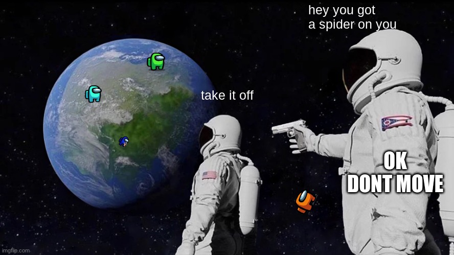 Always Has Been Meme | hey you got a spider on you; take it off; OK DONT MOVE | image tagged in memes,always has been | made w/ Imgflip meme maker