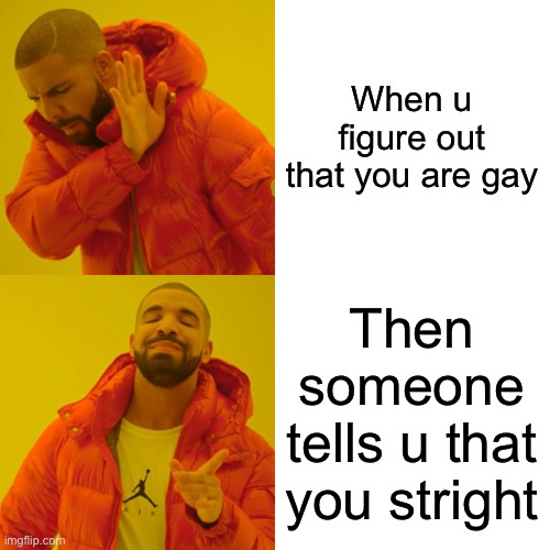 Drake Hotline Bling | When u figure out that you are gay; Then someone tells u that you straight | image tagged in memes,drake hotline bling | made w/ Imgflip meme maker