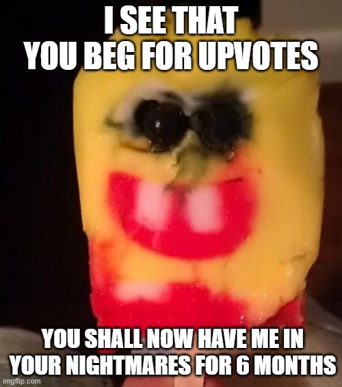 YOU BETTER STOP BEGGING FOR THOSE UPVOTES OR GET CURSED | I SEE THAT YOU BEG FOR UPVOTES; YOU SHALL NOW HAVE ME IN YOUR NIGHTMARES FOR 6 MONTHS | image tagged in cursed spongebob popsicle,stop it patrick you're scaring him,lmao | made w/ Imgflip meme maker