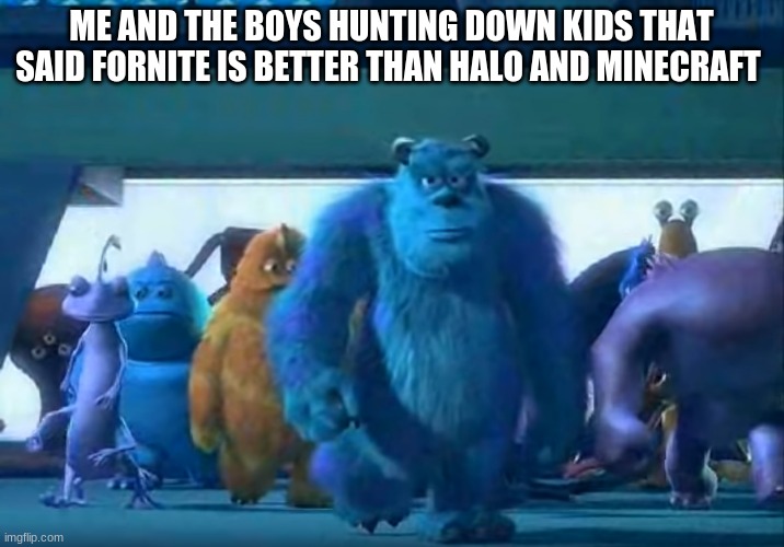 N0 | ME AND THE BOYS HUNTING DOWN KIDS THAT SAID FORNITE IS BETTER THAN HALO AND MINECRAFT | image tagged in me and the boys | made w/ Imgflip meme maker