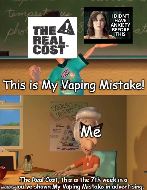 Can this advertiser just LEAVE ME THE HELL ALONE? | This is My Vaping Mistake! Me; The Real Cost, this is the 7th week in a row you've shown My Vaping Mistake in advertising. | image tagged in sheen's show and tell,the real cost,vape,my vaping mistake,advertisement,false advertising | made w/ Imgflip meme maker