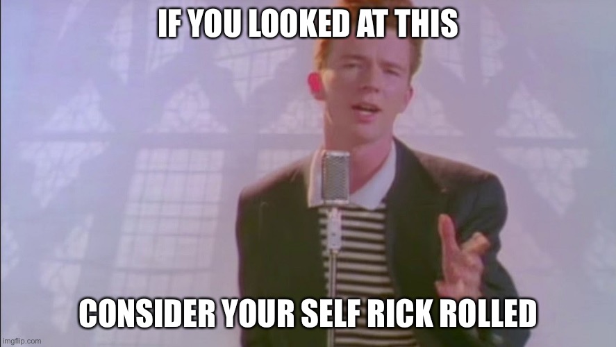 IF YOU LOOKED AT THIS; CONSIDER YOUR SELF RICK ROLLED | made w/ Imgflip meme maker