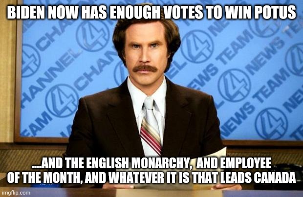 Politics and stuff | BIDEN NOW HAS ENOUGH VOTES TO WIN POTUS; ....AND THE ENGLISH MONARCHY,  AND EMPLOYEE OF THE MONTH, AND WHATEVER IT IS THAT LEADS CANADA | image tagged in breaking news | made w/ Imgflip meme maker