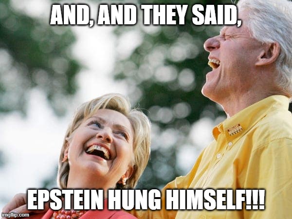 Epstein | AND, AND THEY SAID, EPSTEIN HUNG HIMSELF!!! | image tagged in political meme | made w/ Imgflip meme maker