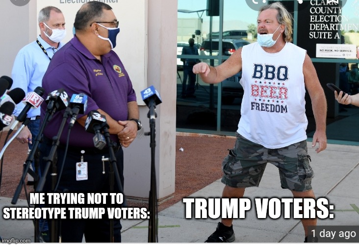 TRUMP VOTERS:; ME TRYING NOT TO STEREOTYPE TRUMP VOTERS: | image tagged in politics,trump,joe biden,funny,election,nevada | made w/ Imgflip meme maker