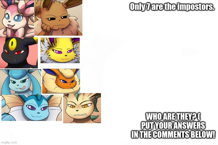 The imposter | Only 7 are the impostors. WHO ARE THEY? ( PUT YOUR ANSWERS IN THE COMMENTS BELOW! | image tagged in furries,pokemon,kuroodo'd | made w/ Imgflip meme maker